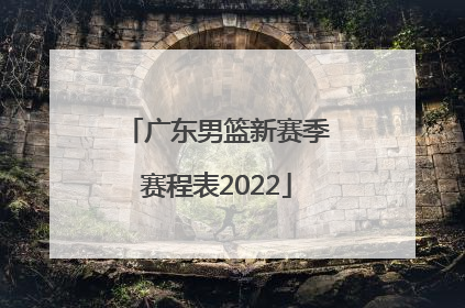 「广东男篮新赛季赛程表2022」山东男篮赛程表新赛季
