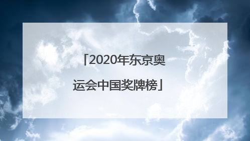 「2020年东京奥运会中国奖牌榜」2020年东京奥运会中国奖牌榜人名