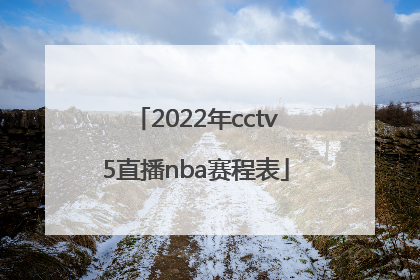 「2022年cctv5直播nba赛程表」2022年CCTV5直播