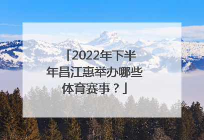 2022年下半年昌江惠举办哪些体育赛事？
