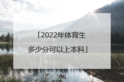 2022年体育生多少分可以上本科「2022年广东省体育生有多少人」