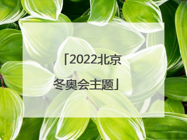 「2022北京冬奥会主题」2022北京冬奥会主题曲