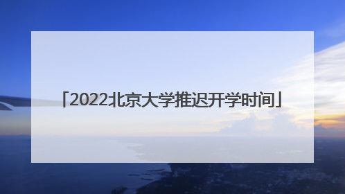 2022北京大学推迟开学时间
