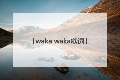 「waka waka歌词」wakawaka歌词中文